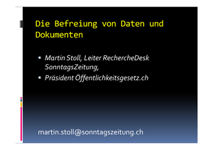 Werkstattbericht: Über die Befreiung von Daten und Dokumenten, Martin Stoll, Leiter RechercheDesk SonntagsZeitung, Präsident Öffentlichkeitsgesetz.ch