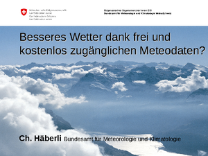 Besseres Wetter dank frei und kostenlos zugänglichen Meteodaten? Christian Haeberli, Leiter Koordination Meteorologische Daten MeteoSchweiz
